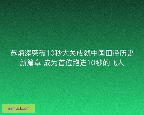 苏炳添突破10秒大关成就中国田径历史新篇章 成为首位跑进10秒的飞人
