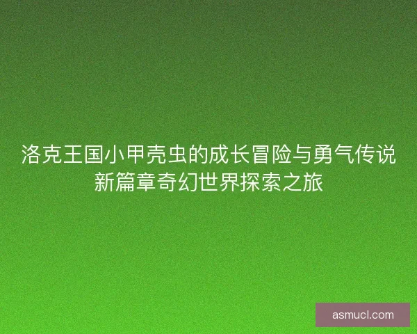 洛克王国小甲壳虫的成长冒险与勇气传说新篇章奇幻世界探索之旅