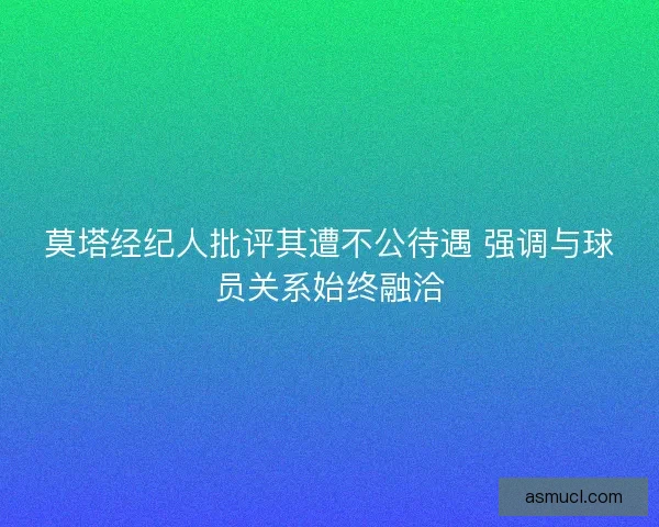 莫塔经纪人批评其遭不公待遇 强调与球员关系始终融洽