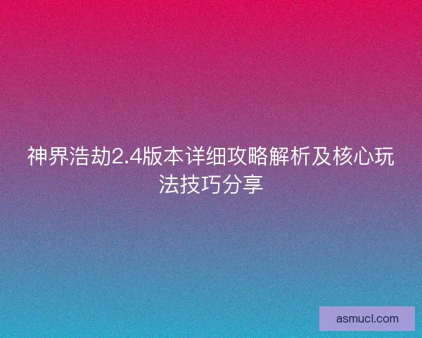 神界浩劫2.4版本详细攻略解析及核心玩法技巧分享