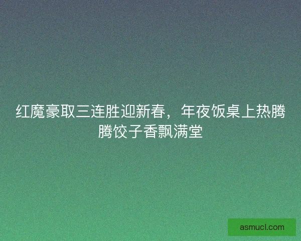 红魔豪取三连胜迎新春，年夜饭桌上热腾腾饺子香飘满堂