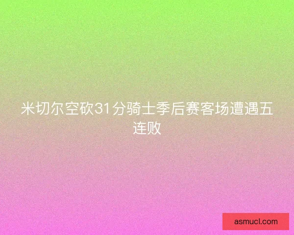 米切尔空砍31分骑士季后赛客场遭遇五连败